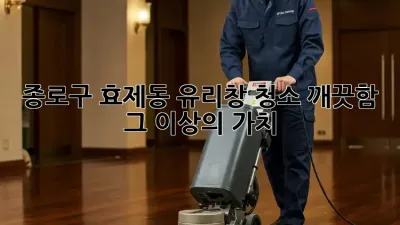 종로구 효제동 유리창 청소, 깨끗함 그 이상의 가치!