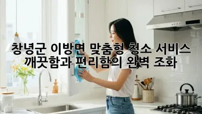 창녕군 이방면 맞춤형 청소 서비스: 깨끗함과 편리함의 완벽 조화