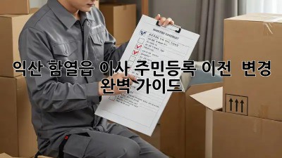 익산 함열읍 이사, 주민등록 이전 & 변경 완벽 가이드!