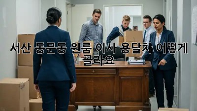 서산 동문동 원룸 이사, 용달차 어떻게 골라요?