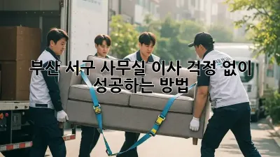 부산 서구 사무실 이사, 걱정 없이 성공하는 방법!