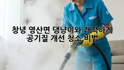 🐶🐱 창녕 영산면, 댕냥이와 쾌적하게! 공기질 개선 청소 비법 🏡✨